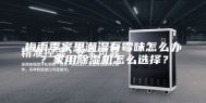 梅雨季家里潮湿有霉味怎么办？家用除湿机怎么选择？