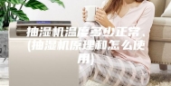 抽湿机温度多少正常、(抽湿机原理和怎么使用)