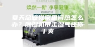 夏天总感觉家里闷热怎么办？除湿机带走湿气还你干爽