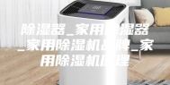 除湿器_家用除湿器_家用除湿机品牌_家用除湿机原理