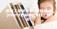 贵州工业除湿机~新鲜优评(2023更新中)(今日／解密)