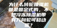 为什么转轮抽湿机都是固定式的，不想冷冻除湿机带有万向轮可移动呢？