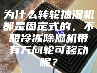 企业新闻为什么转轮抽湿机都是固定式的，不想冷冻除湿机带有万向轮可移动呢？
