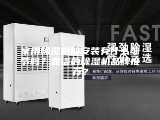 行业新闻家用除湿机的安装有什么细节吗？靠谱的除湿机品牌推荐？