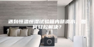 遇到恒温恒湿试验箱内部滴水，如何轻松解决？