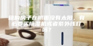 租的房子在阴面没有太阳，有必要买除湿机或者紫外线灯吗？