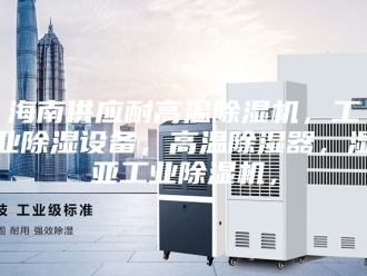 行业新闻海南供应耐高温除湿机，工业除湿设备，高温除湿器，湿亚工业除湿机，