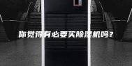 你觉得有必要买除湿机吗？