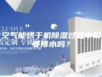 行业新闻空气能烘干机除湿过程中需要排水吗？