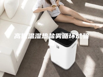 知识百科高低温湿热盐雾循环试验箱