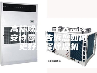企业新闻高端除湿机十大品牌安诗曼，告诉您如何更好选择除湿机