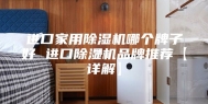 进口家用除湿机哪个牌子好 进口除湿机品牌推荐【详解】