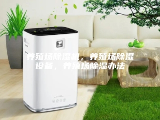 常见问题养殖场除湿机，养殖场除湿设备，养殖场除湿办法
