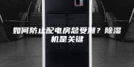如何防止配电房总受潮？除湿机是关键
