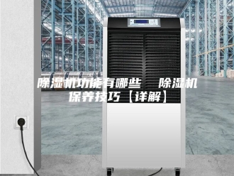 企业新闻除湿机功能有哪些  除湿机保养技巧【详解】