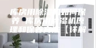 库房用除湿机如何保养 库房用除湿机原理和保养方法【详解】