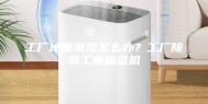 工厂地面潮湿怎么办？工厂除潮工业抽湿机