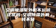 空调除湿室外机不运转正常吗-空调除湿外机转不转