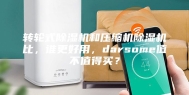 转轮式除湿机和压缩机除湿机比，谁更好用，darsome值不值得买？