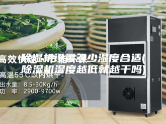 企业新闻除湿机设置多少湿度合适(除湿机湿度越低就越干吗)