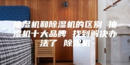 抽湿机和除湿机的区别 抽湿机十大品牌 找到解决办法了 除湿机