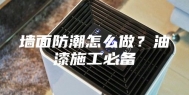 墙面防潮怎么做？油漆施工必备