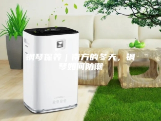知识百科钢琴保养｜南方的冬天，钢琴如何防潮