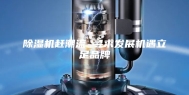 除湿机赶潮流 寻求发展机遇立足品牌