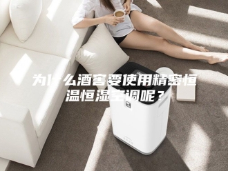 知识百科为什么酒窖要使用精密恒温恒湿空调呢？