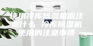 使用冷库除湿机应注意什么 冷库除湿机使用的注意事项