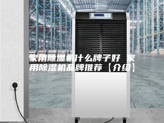 行业新闻家用除湿机什么牌子好 家用除湿机品牌推荐【介绍】