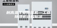 耐高温工业除湿机—工业除湿机选购标准