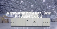 除湿机品牌哪个口碑最好，除湿机十大品牌实力见证