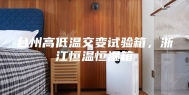 台州高低温交变试验箱，浙江恒温恒湿箱