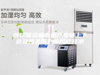 企业新闻转轮除湿机市场产业链上下游及各关联产业风险预测