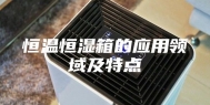 恒温恒湿箱的应用领域及特点