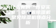 为什么有的“西安实验室”要配置除湿机，常见除湿机特点分析
