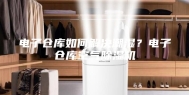 电子仓库如何解决潮湿？电子仓库空气除湿机