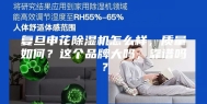 复旦申花除湿机怎么样，质量如何？这个品牌大吗，靠谱吗？