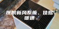 医院新风系统、佳熙暖通