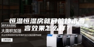恒温恒湿房就目前技术而言效果怎么样？