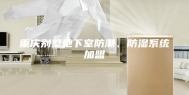 重庆别墅地下室防潮、防湿系统加盟