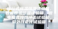 程控式恒温恒湿试验箱，智能恒温恒湿试验箱，微电脑式冷热冲击试验箱，紫外线老化试验箱
