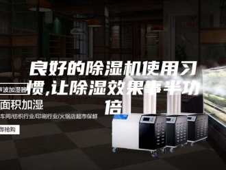 行业新闻良好的除湿机使用习惯,让除湿效果事半功倍