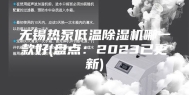 无锡热泵低温除湿机哪一款好(盘点：2023已更新)