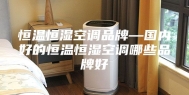 恒温恒湿空调品牌—国内好的恒温恒湿空调哪些品牌好