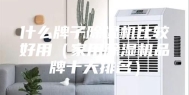 什么牌子除湿机比较好用（家用除湿机品牌十大排名）