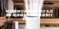 除湿机和空调机除湿有什么区别 除湿机和空调机除湿有什么不一样