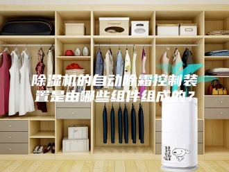 企业新闻除湿机的自动除霜控制装置是由哪些组件组成的？