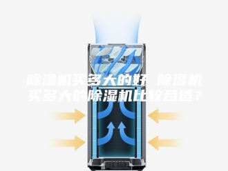 企业新闻除湿机买多大的好 除湿机买多大的除湿机比较合适？